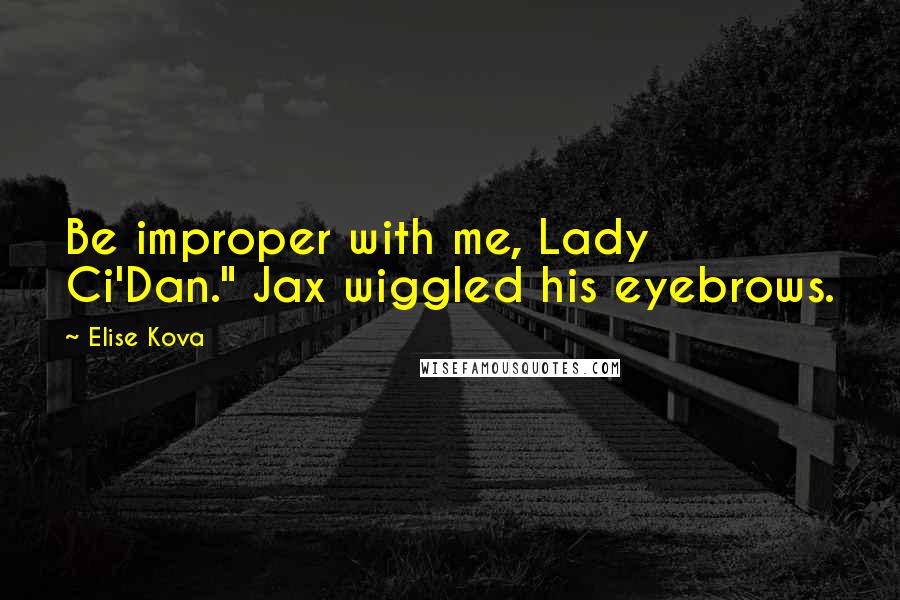 Elise Kova Quotes: Be improper with me, Lady Ci'Dan." Jax wiggled his eyebrows.