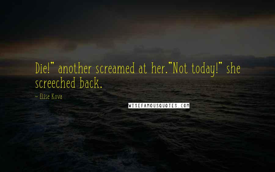 Elise Kova Quotes: Die!" another screamed at her."Not today!" she screeched back.