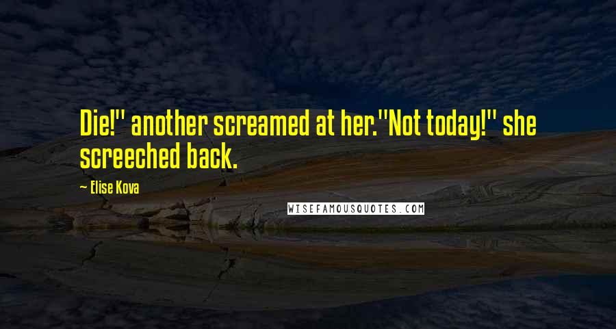 Elise Kova Quotes: Die!" another screamed at her."Not today!" she screeched back.