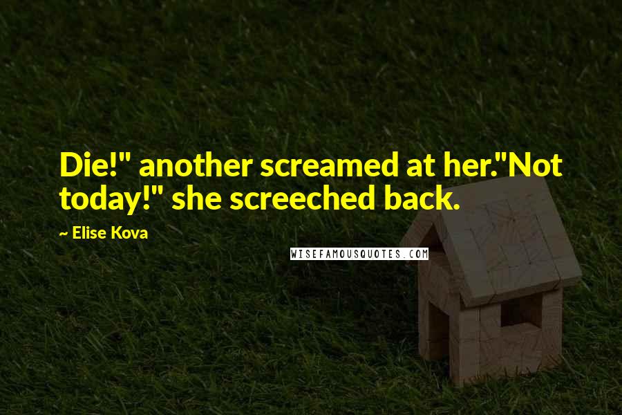 Elise Kova Quotes: Die!" another screamed at her."Not today!" she screeched back.