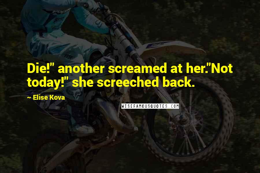 Elise Kova Quotes: Die!" another screamed at her."Not today!" she screeched back.