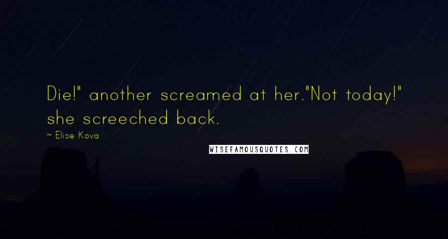 Elise Kova Quotes: Die!" another screamed at her."Not today!" she screeched back.