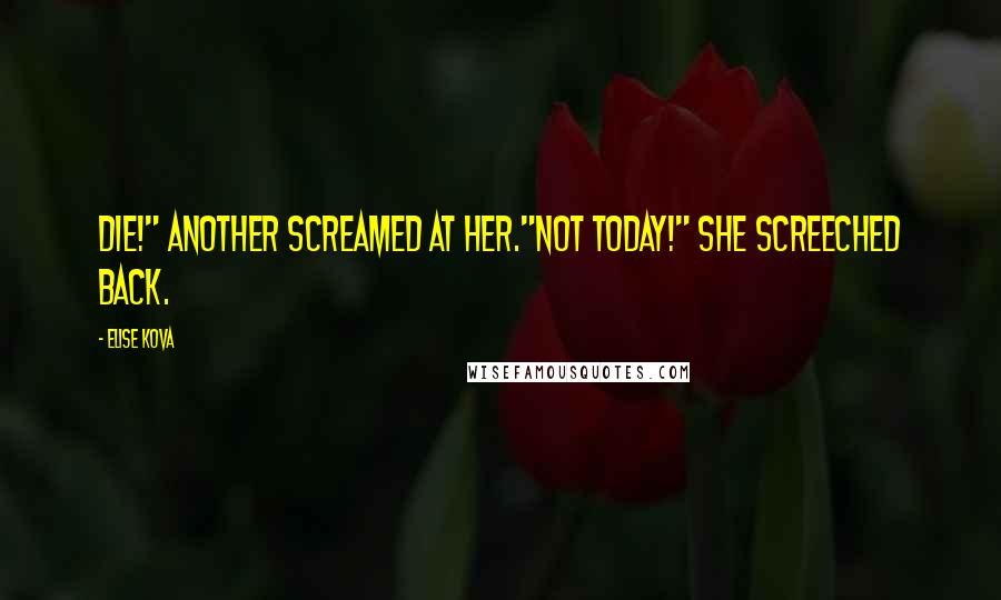 Elise Kova Quotes: Die!" another screamed at her."Not today!" she screeched back.