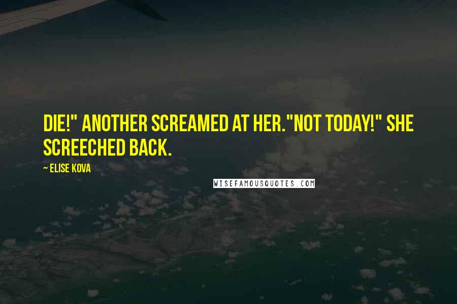 Elise Kova Quotes: Die!" another screamed at her."Not today!" she screeched back.