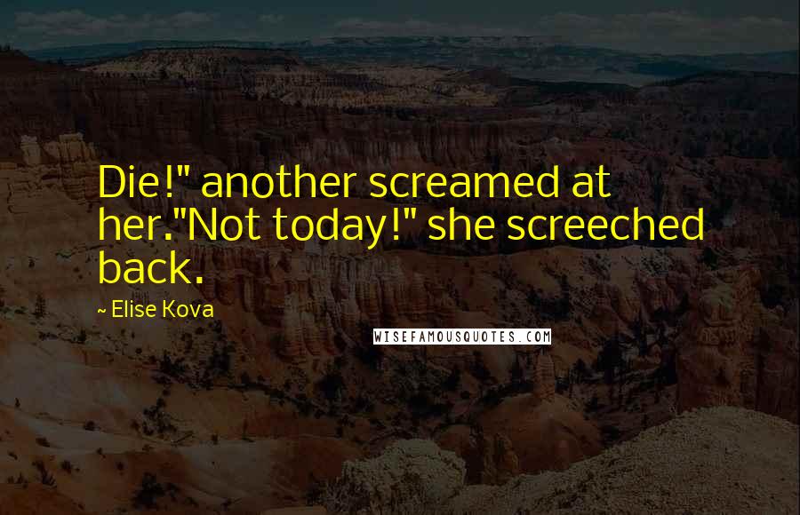 Elise Kova Quotes: Die!" another screamed at her."Not today!" she screeched back.