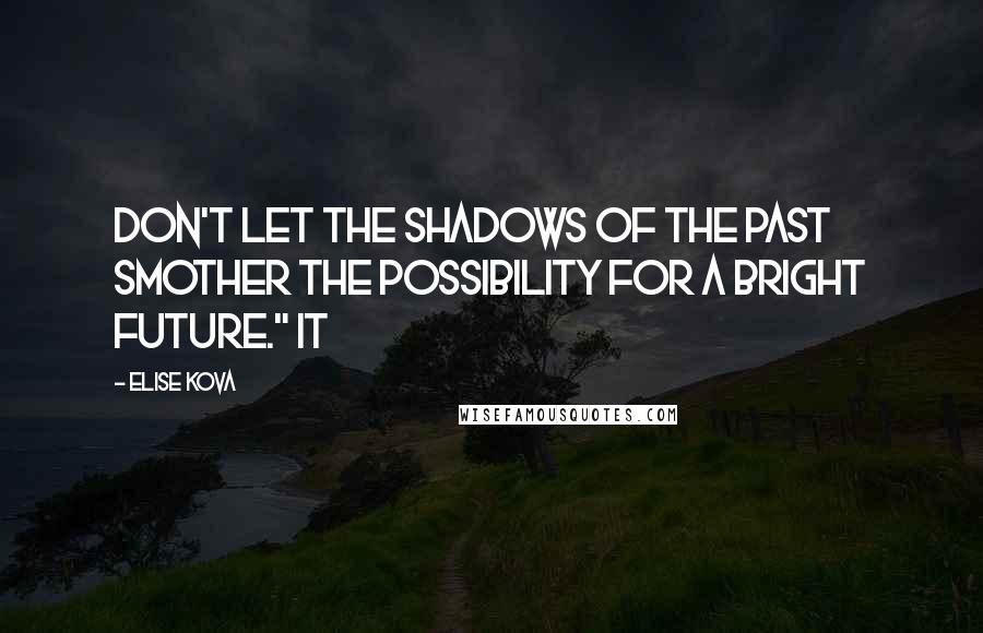 Elise Kova Quotes: Don't let the shadows of the past smother the possibility for a bright future." It