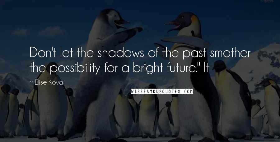 Elise Kova Quotes: Don't let the shadows of the past smother the possibility for a bright future." It