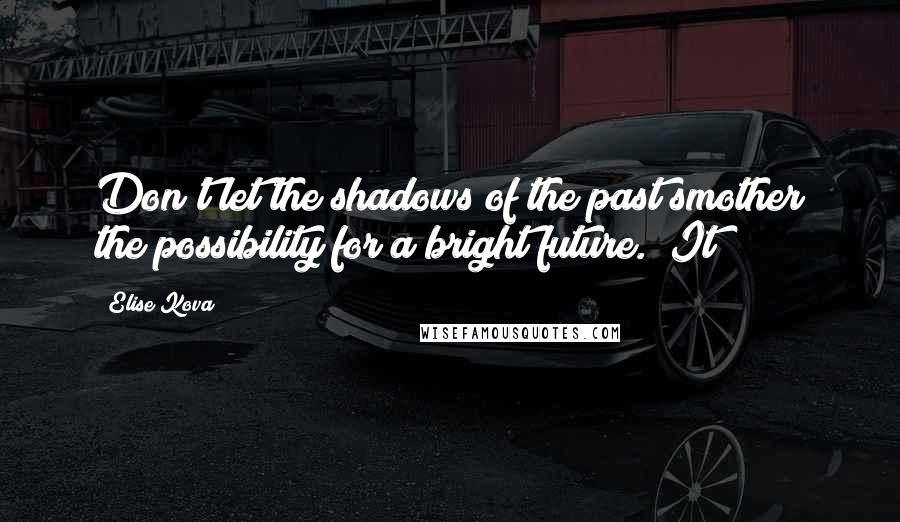 Elise Kova Quotes: Don't let the shadows of the past smother the possibility for a bright future." It