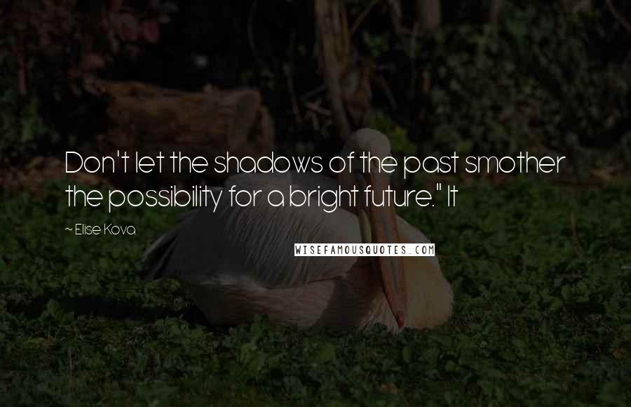 Elise Kova Quotes: Don't let the shadows of the past smother the possibility for a bright future." It