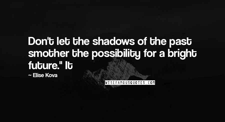 Elise Kova Quotes: Don't let the shadows of the past smother the possibility for a bright future." It