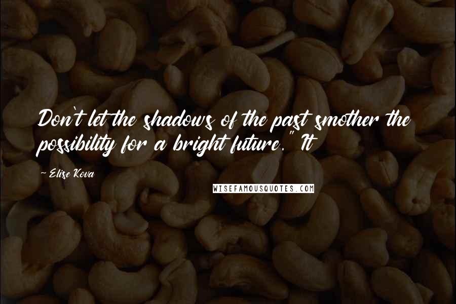 Elise Kova Quotes: Don't let the shadows of the past smother the possibility for a bright future." It