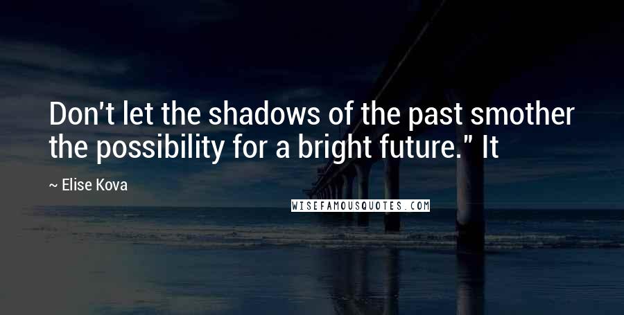Elise Kova Quotes: Don't let the shadows of the past smother the possibility for a bright future." It
