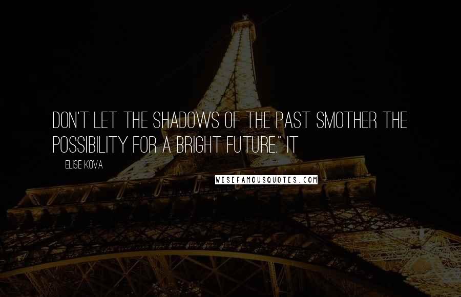Elise Kova Quotes: Don't let the shadows of the past smother the possibility for a bright future." It