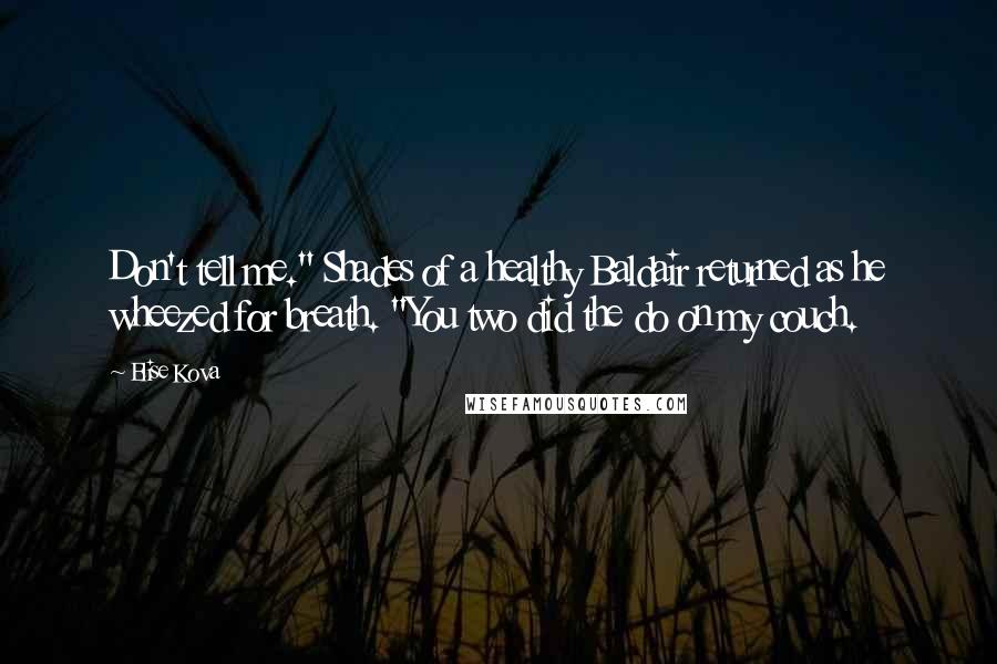 Elise Kova Quotes: Don't tell me." Shades of a healthy Baldair returned as he wheezed for breath. "You two did the do on my couch.