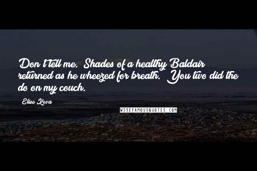 Elise Kova Quotes: Don't tell me." Shades of a healthy Baldair returned as he wheezed for breath. "You two did the do on my couch.