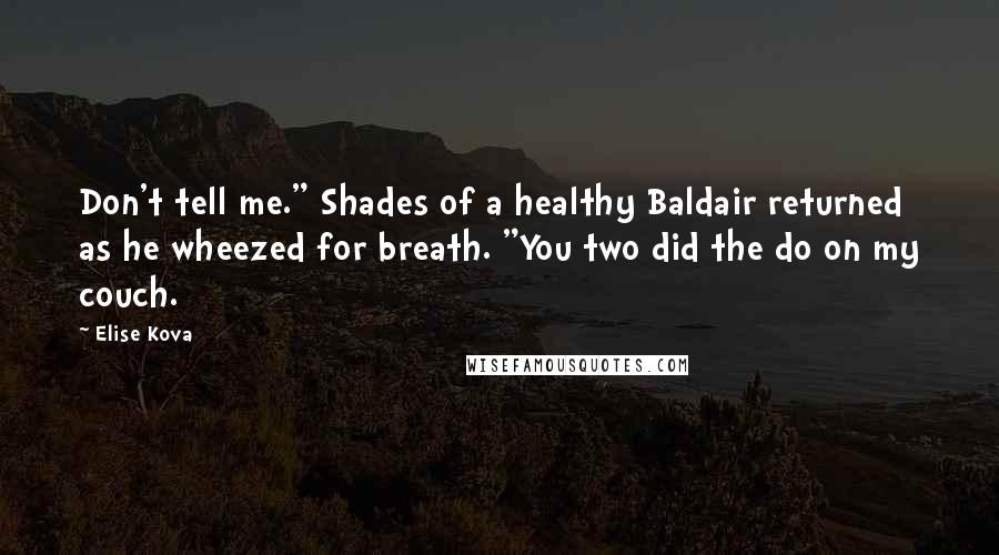 Elise Kova Quotes: Don't tell me." Shades of a healthy Baldair returned as he wheezed for breath. "You two did the do on my couch.