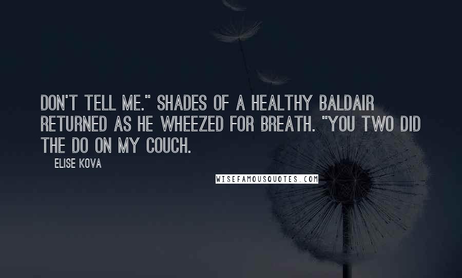 Elise Kova Quotes: Don't tell me." Shades of a healthy Baldair returned as he wheezed for breath. "You two did the do on my couch.