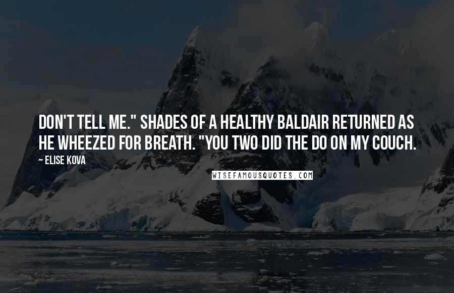 Elise Kova Quotes: Don't tell me." Shades of a healthy Baldair returned as he wheezed for breath. "You two did the do on my couch.