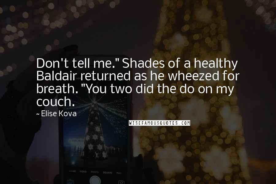 Elise Kova Quotes: Don't tell me." Shades of a healthy Baldair returned as he wheezed for breath. "You two did the do on my couch.