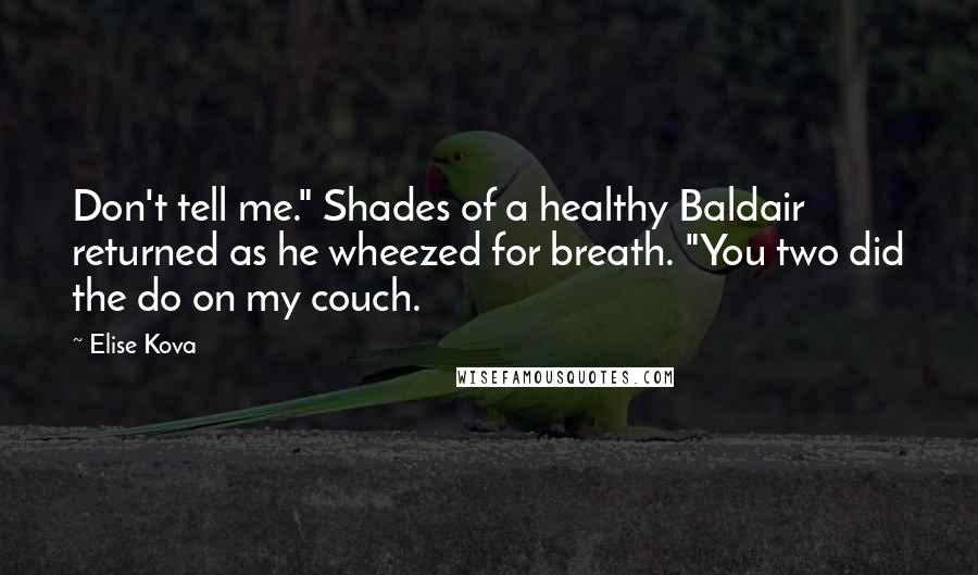 Elise Kova Quotes: Don't tell me." Shades of a healthy Baldair returned as he wheezed for breath. "You two did the do on my couch.