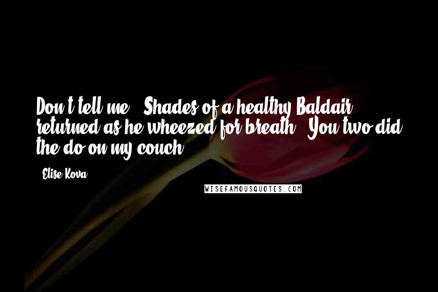 Elise Kova Quotes: Don't tell me." Shades of a healthy Baldair returned as he wheezed for breath. "You two did the do on my couch.