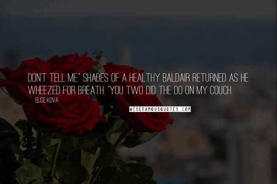 Elise Kova Quotes: Don't tell me." Shades of a healthy Baldair returned as he wheezed for breath. "You two did the do on my couch.