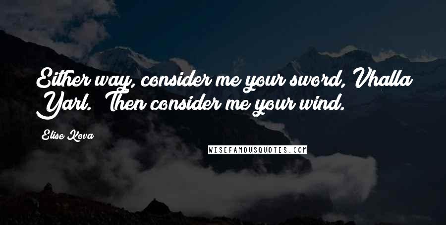 Elise Kova Quotes: Either way, consider me your sword, Vhalla Yarl.""Then consider me your wind.