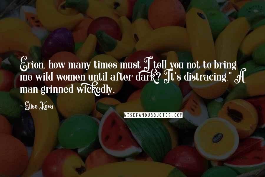 Elise Kova Quotes: Erion, how many times must I tell you not to bring me wild women until after dark? It's distracing." A man grinned wickedly.
