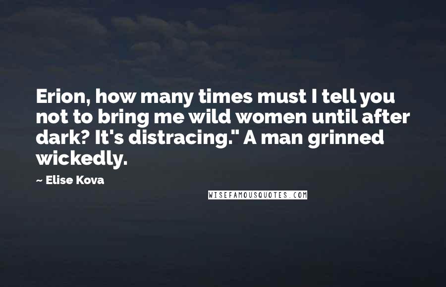 Elise Kova Quotes: Erion, how many times must I tell you not to bring me wild women until after dark? It's distracing." A man grinned wickedly.