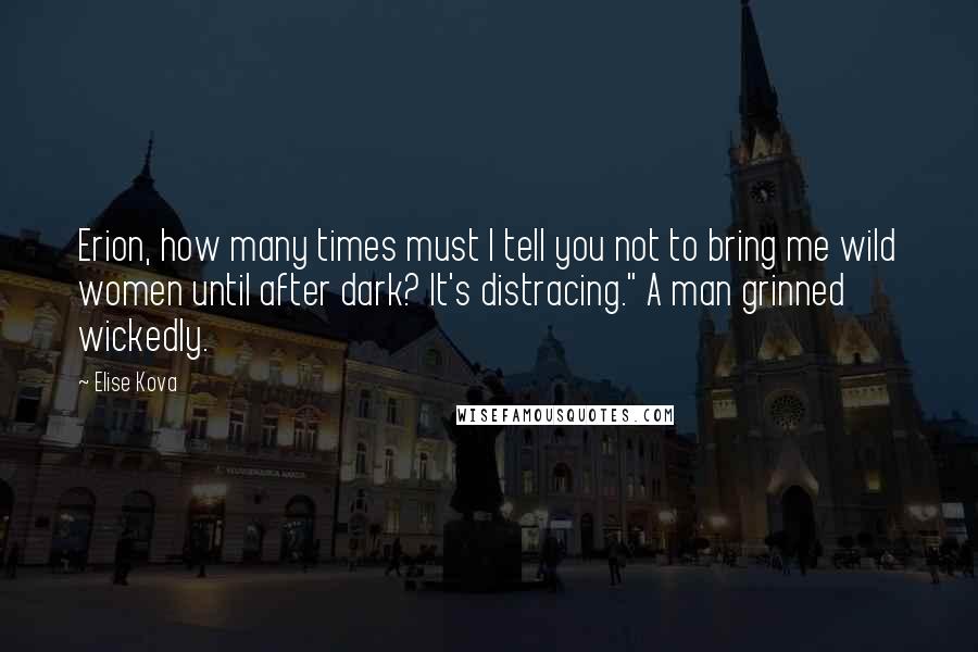 Elise Kova Quotes: Erion, how many times must I tell you not to bring me wild women until after dark? It's distracing." A man grinned wickedly.