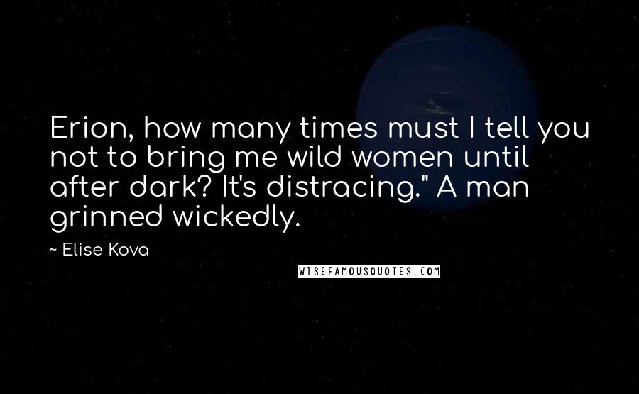 Elise Kova Quotes: Erion, how many times must I tell you not to bring me wild women until after dark? It's distracing." A man grinned wickedly.