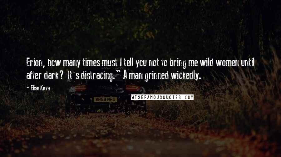 Elise Kova Quotes: Erion, how many times must I tell you not to bring me wild women until after dark? It's distracing." A man grinned wickedly.