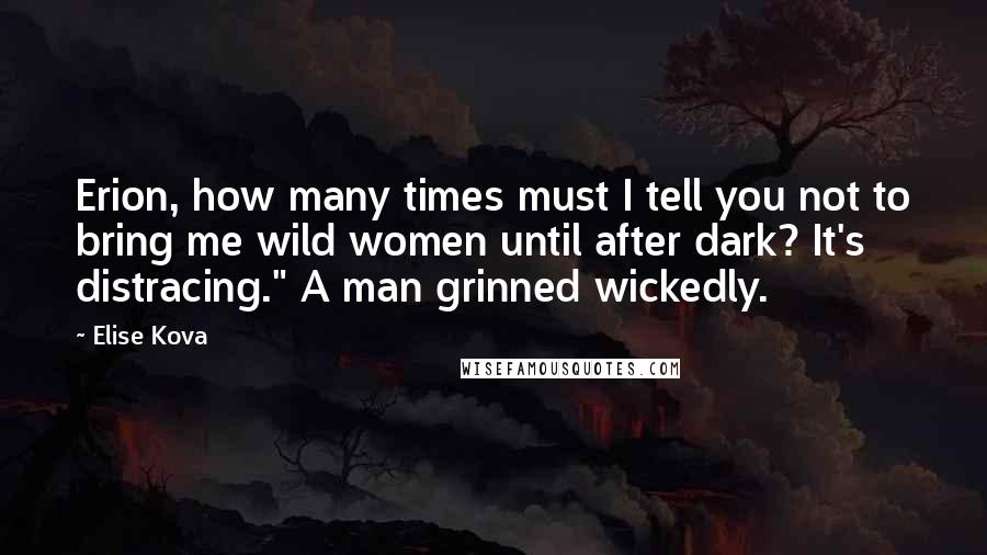 Elise Kova Quotes: Erion, how many times must I tell you not to bring me wild women until after dark? It's distracing." A man grinned wickedly.