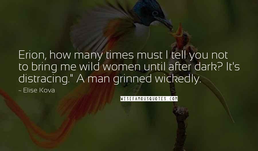 Elise Kova Quotes: Erion, how many times must I tell you not to bring me wild women until after dark? It's distracing." A man grinned wickedly.