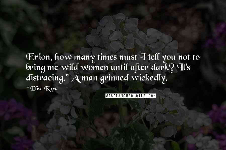 Elise Kova Quotes: Erion, how many times must I tell you not to bring me wild women until after dark? It's distracing." A man grinned wickedly.