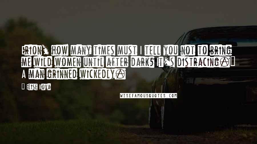 Elise Kova Quotes: Erion, how many times must I tell you not to bring me wild women until after dark? It's distracing." A man grinned wickedly.