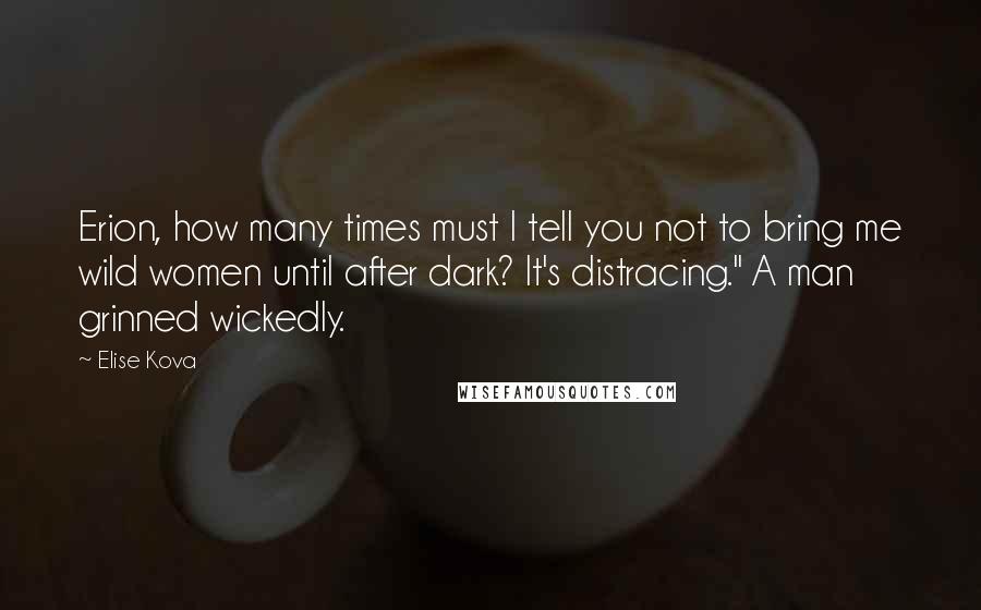Elise Kova Quotes: Erion, how many times must I tell you not to bring me wild women until after dark? It's distracing." A man grinned wickedly.