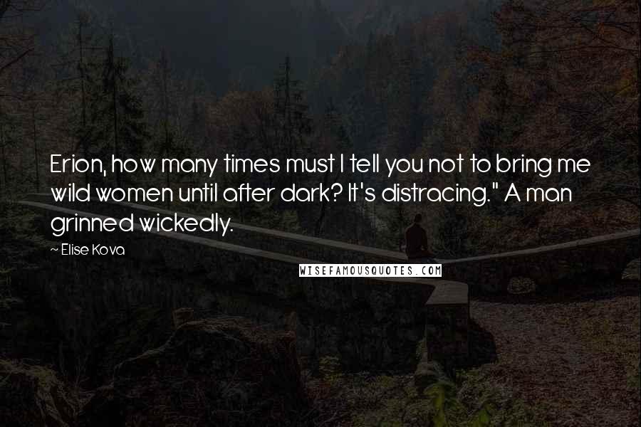 Elise Kova Quotes: Erion, how many times must I tell you not to bring me wild women until after dark? It's distracing." A man grinned wickedly.