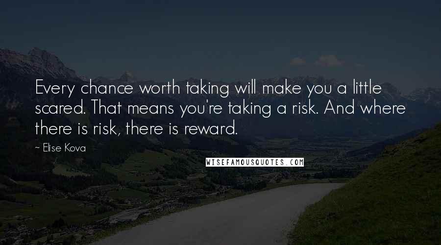 Elise Kova Quotes: Every chance worth taking will make you a little scared. That means you're taking a risk. And where there is risk, there is reward.