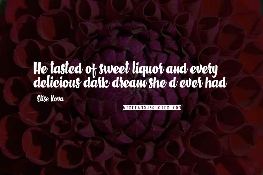 Elise Kova Quotes: He tasted of sweet liquor and every delicious dark dream she'd ever had.