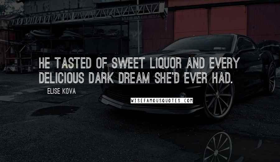 Elise Kova Quotes: He tasted of sweet liquor and every delicious dark dream she'd ever had.