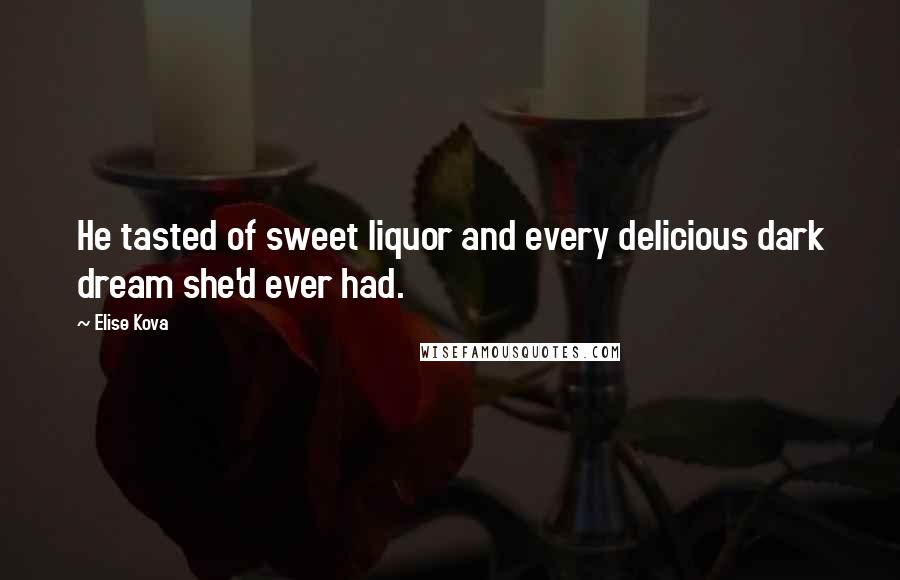 Elise Kova Quotes: He tasted of sweet liquor and every delicious dark dream she'd ever had.