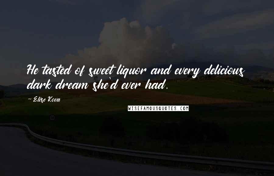 Elise Kova Quotes: He tasted of sweet liquor and every delicious dark dream she'd ever had.