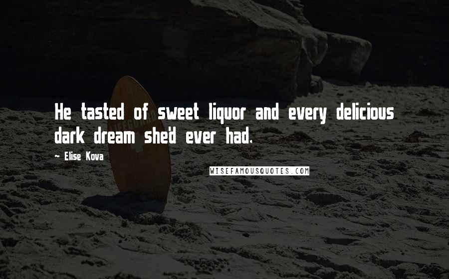 Elise Kova Quotes: He tasted of sweet liquor and every delicious dark dream she'd ever had.