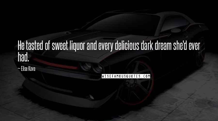 Elise Kova Quotes: He tasted of sweet liquor and every delicious dark dream she'd ever had.