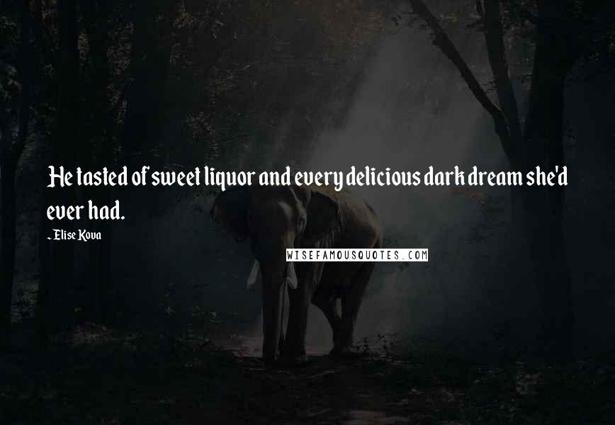 Elise Kova Quotes: He tasted of sweet liquor and every delicious dark dream she'd ever had.