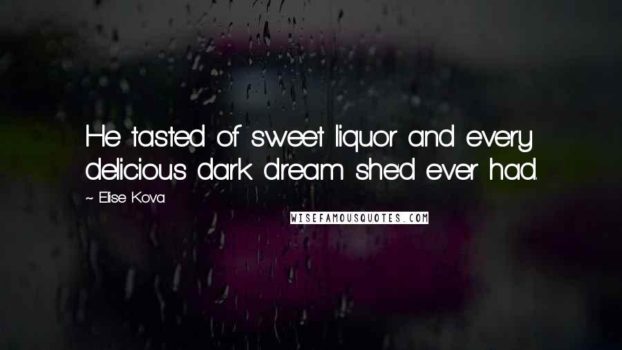 Elise Kova Quotes: He tasted of sweet liquor and every delicious dark dream she'd ever had.