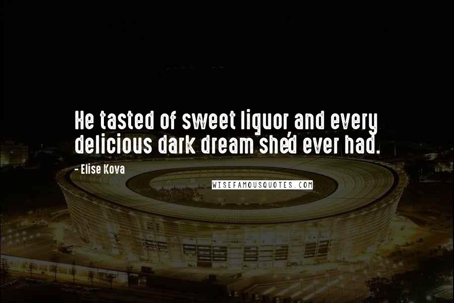 Elise Kova Quotes: He tasted of sweet liquor and every delicious dark dream she'd ever had.
