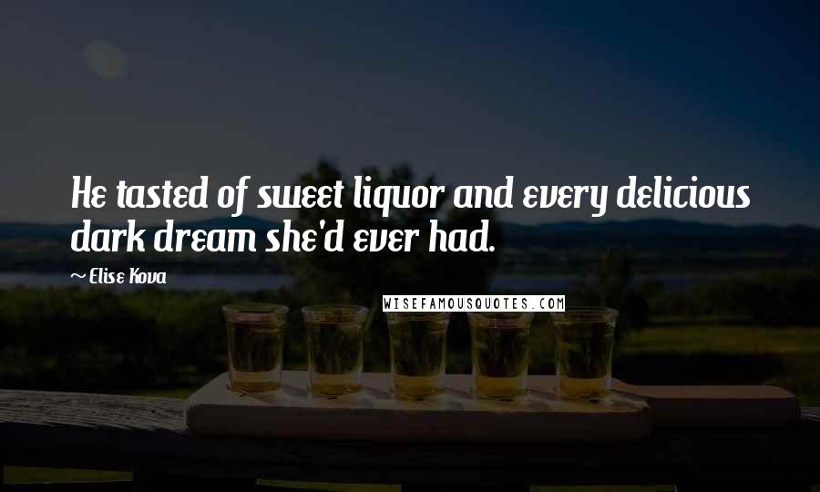 Elise Kova Quotes: He tasted of sweet liquor and every delicious dark dream she'd ever had.