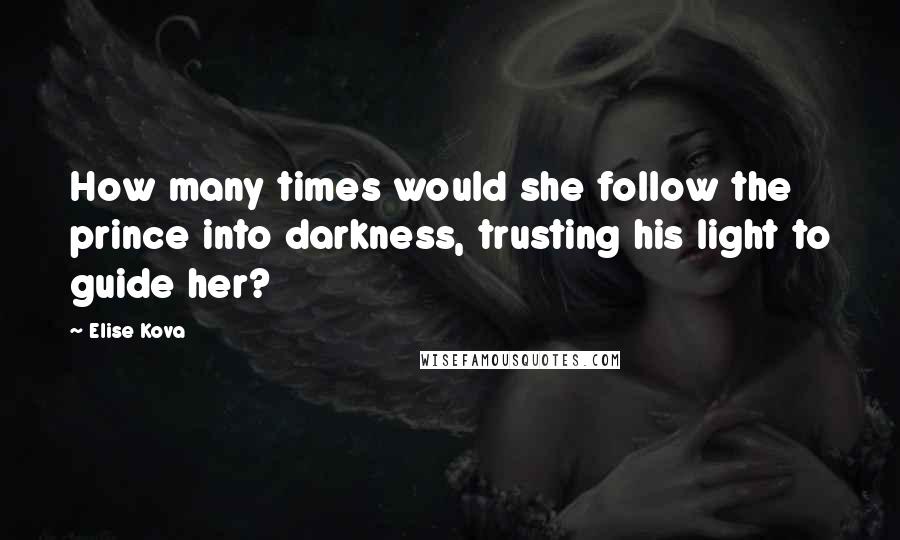 Elise Kova Quotes: How many times would she follow the prince into darkness, trusting his light to guide her?